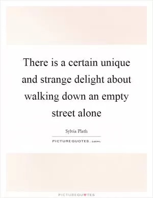 There is a certain unique and strange delight about walking down an empty street alone Picture Quote #1