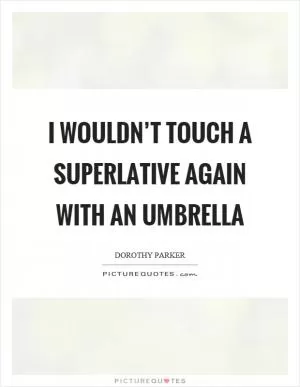 I wouldn’t touch a superlative again with an umbrella Picture Quote #1