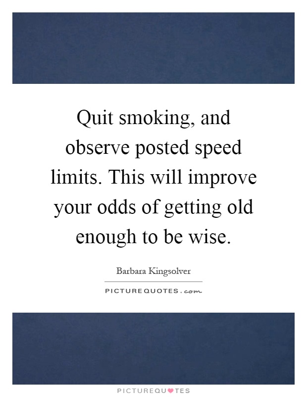 Quit smoking, and observe posted speed limits. This will improve your odds of getting old enough to be wise Picture Quote #1