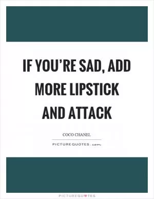 If you’re sad, add more lipstick and attack Picture Quote #1