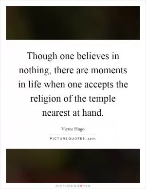 Though one believes in nothing, there are moments in life when one accepts the religion of the temple nearest at hand Picture Quote #1