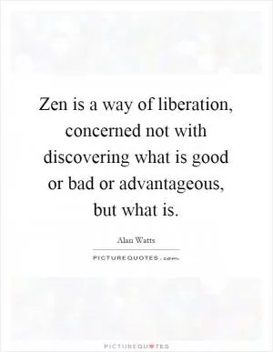 Zen is a way of liberation, concerned not with discovering what is good or bad or advantageous, but what is Picture Quote #1