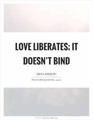 Love liberates; it doesn’t bind Picture Quote #1