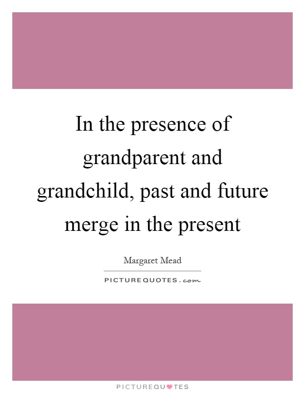 In the presence of grandparent and grandchild, past and future merge in the present Picture Quote #1