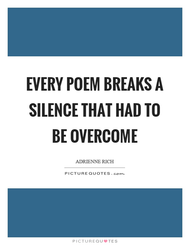 Every poem breaks a silence that had to be overcome Picture Quote #1