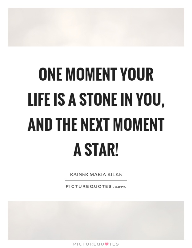 One moment your life is a stone in you, and the next moment a star! Picture Quote #1