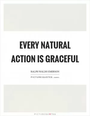 Every natural action is graceful Picture Quote #1