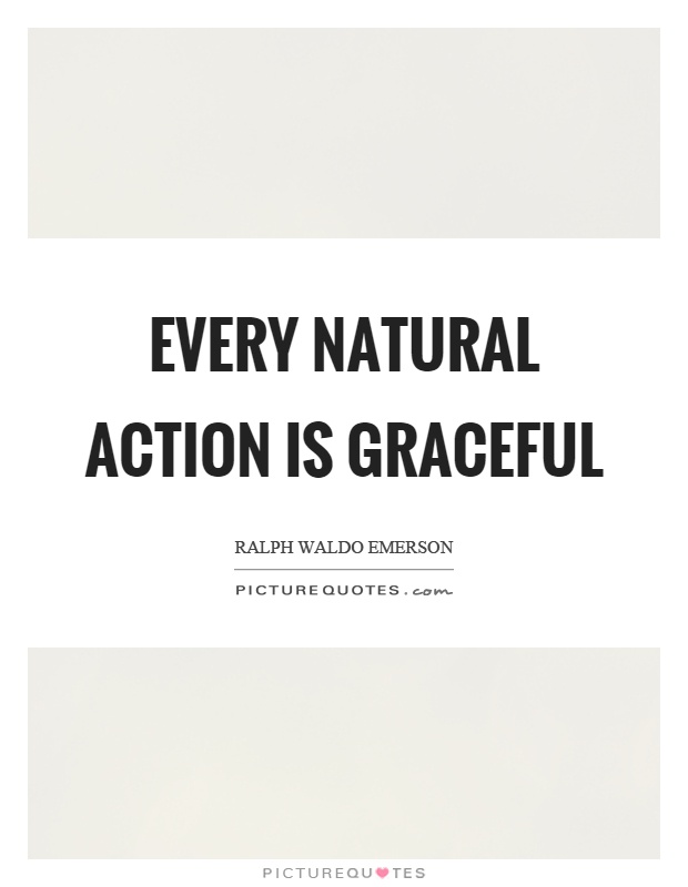 Every natural action is graceful Picture Quote #1