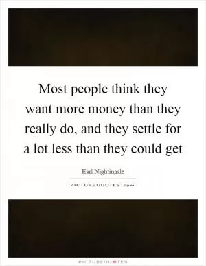 Most people think they want more money than they really do, and they settle for a lot less than they could get Picture Quote #1