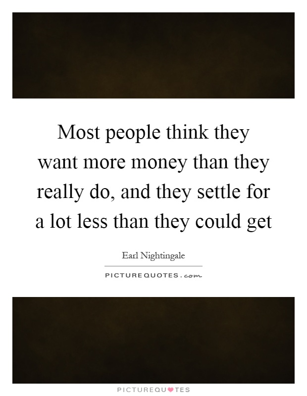 Most people think they want more money than they really do, and they settle for a lot less than they could get Picture Quote #1