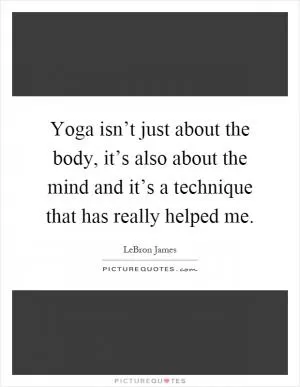 Yoga isn’t just about the body, it’s also about the mind and it’s a technique that has really helped me Picture Quote #1