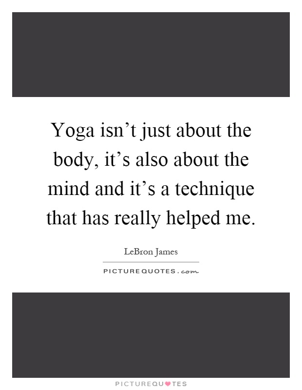 Yoga isn't just about the body, it's also about the mind and it's a technique that has really helped me Picture Quote #1