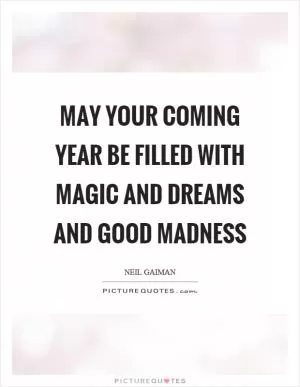 May your coming year be filled with magic and dreams and good madness Picture Quote #1