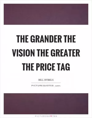 The grander the vision the greater the price tag Picture Quote #1