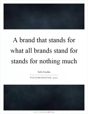 A brand that stands for what all brands stand for stands for nothing much Picture Quote #1