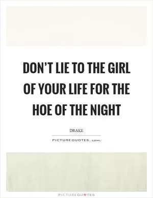 Don’t lie to the girl of your life for the hoe of the night Picture Quote #1
