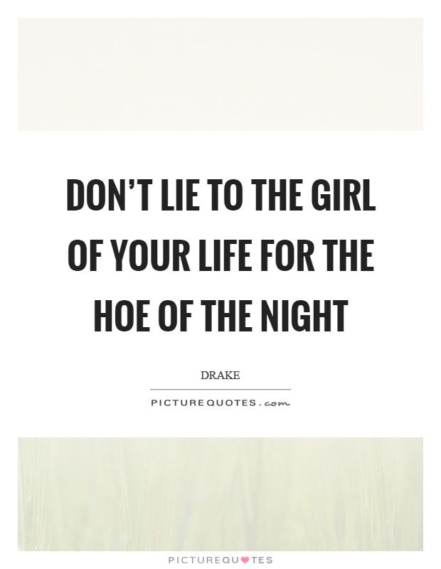 Don't lie to the girl of your life for the hoe of the night Picture Quote #1