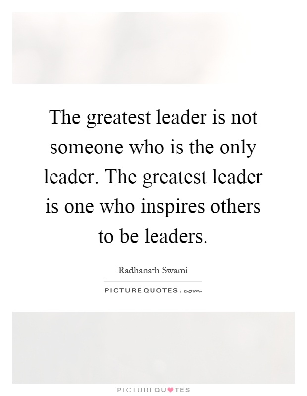 The greatest leader is not someone who is the only leader. The greatest leader is one who inspires others to be leaders Picture Quote #1