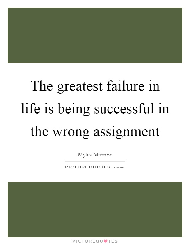 The greatest failure in life is being successful in the wrong assignment Picture Quote #1