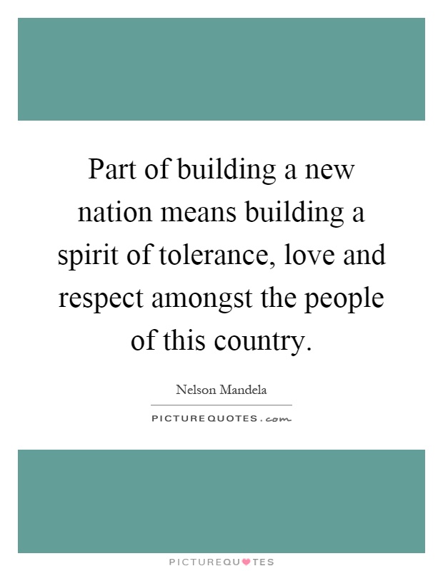 Part of building a new nation means building a spirit of tolerance, love and respect amongst the people of this country Picture Quote #1