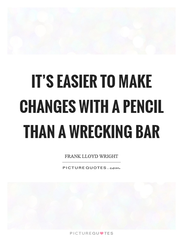 It's easier to make changes with a pencil than a wrecking bar Picture Quote #1