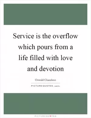 Service is the overflow which pours from a life filled with love and devotion Picture Quote #1