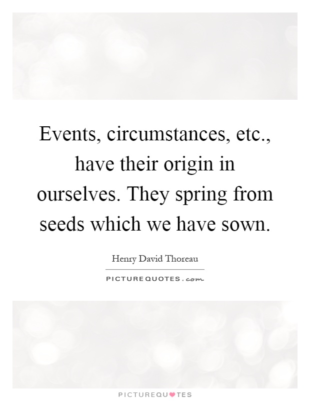 Events, circumstances, etc., have their origin in ourselves. They spring from seeds which we have sown Picture Quote #1