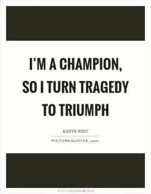 I’m a champion, so I turn tragedy to triumph Picture Quote #1