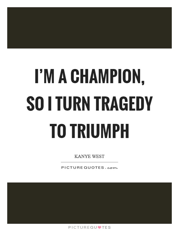 I'm a champion, so I turn tragedy to triumph Picture Quote #1