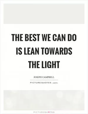 The best we can do is lean towards the light Picture Quote #1
