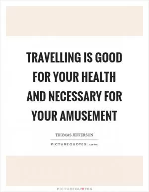 Travelling is good for your health and necessary for your amusement Picture Quote #1