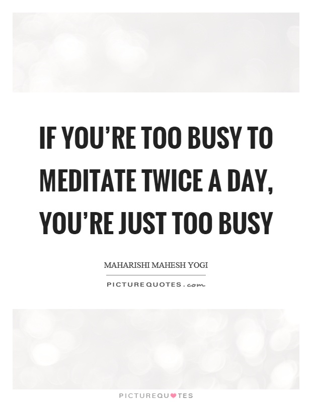 If you're too busy to meditate twice a day, you're just too busy Picture Quote #1