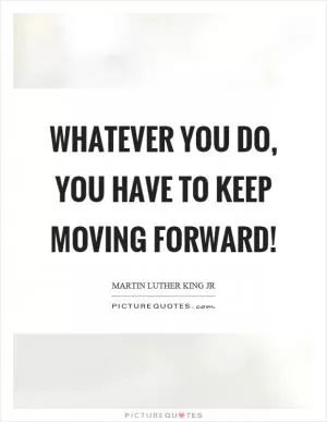 Whatever you do, you have to keep moving forward! Picture Quote #1