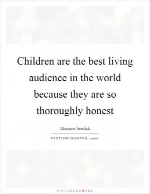 Children are the best living audience in the world because they are so thoroughly honest Picture Quote #1