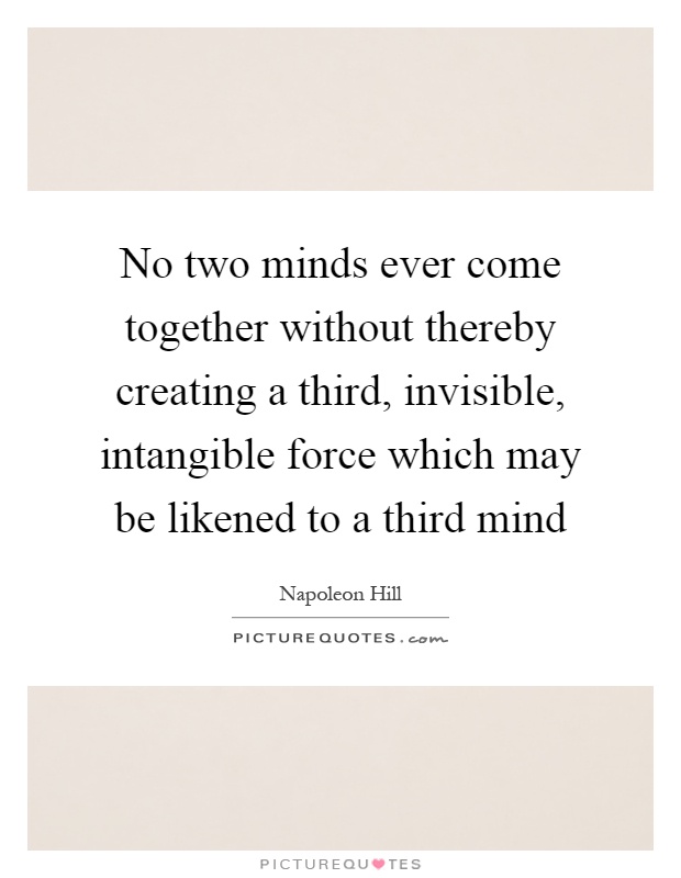 No two minds ever come together without thereby creating a third, invisible, intangible force which may be likened to a third mind Picture Quote #1