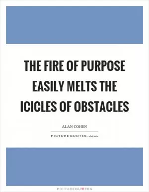 The fire of purpose easily melts the icicles of obstacles Picture Quote #1