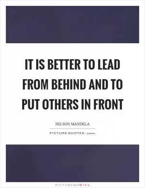 It is better to lead from behind and to put others in front Picture Quote #1