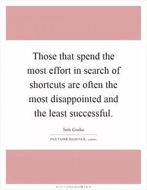 Those that spend the most effort in search of shortcuts are often the most disappointed and the least successful Picture Quote #1