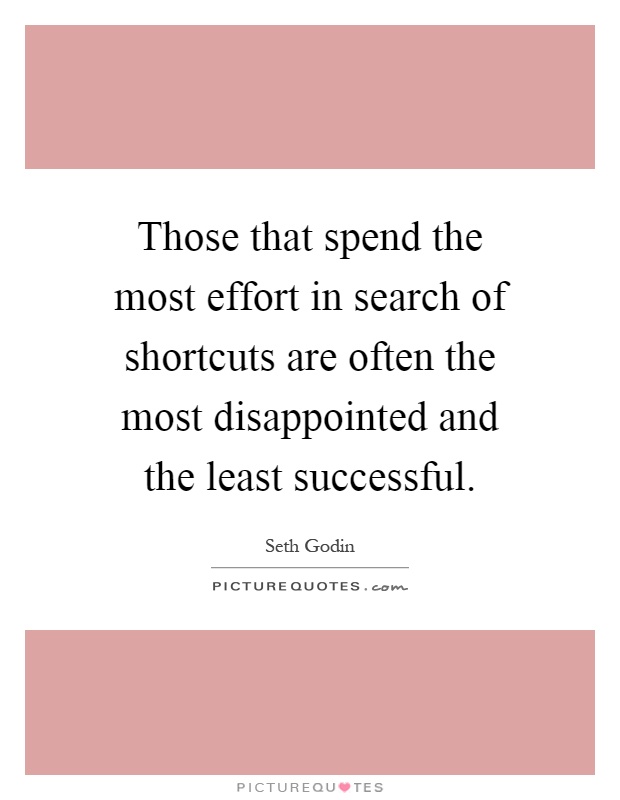 Those that spend the most effort in search of shortcuts are often the most disappointed and the least successful Picture Quote #1