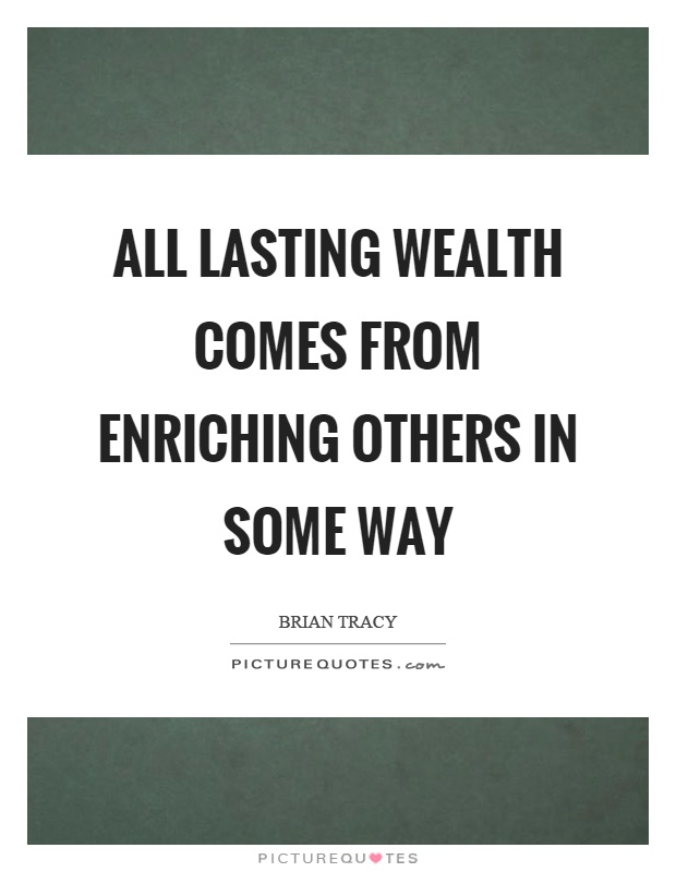 All lasting wealth comes from enriching others in some way Picture Quote #1