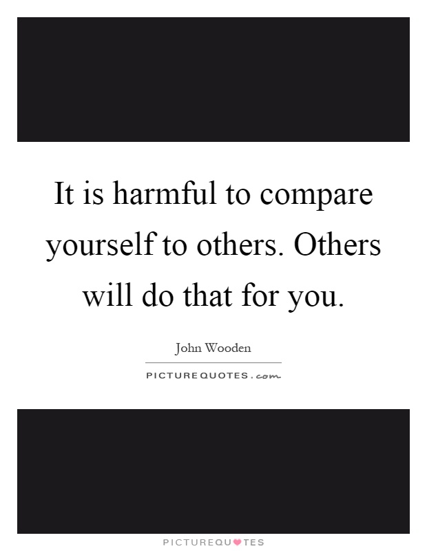 It is harmful to compare yourself to others. Others will do that for you Picture Quote #1