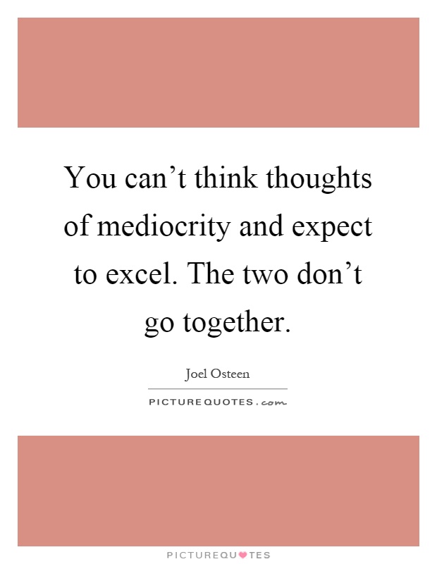 You can't think thoughts of mediocrity and expect to excel. The two don't go together Picture Quote #1