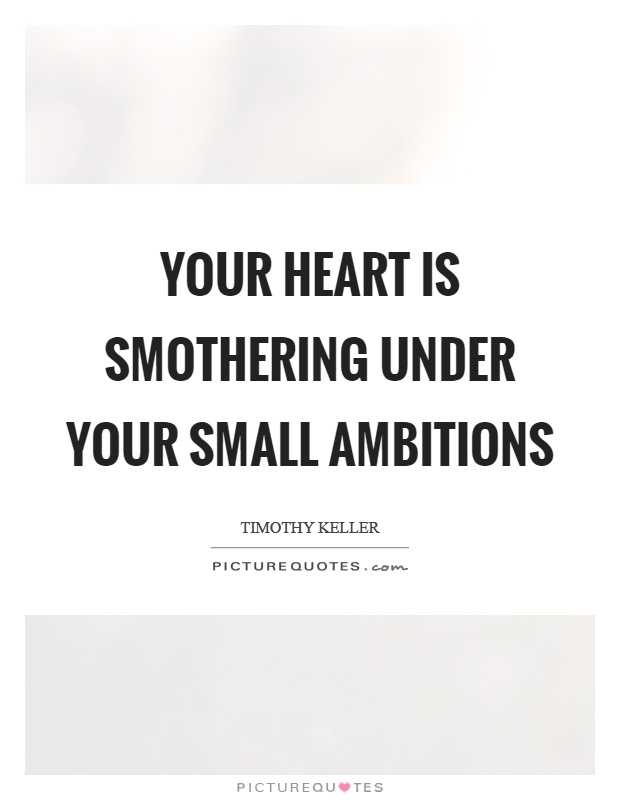 Your heart is smothering under your small ambitions Picture Quote #1