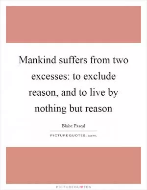 Mankind suffers from two excesses: to exclude reason, and to live by nothing but reason Picture Quote #1