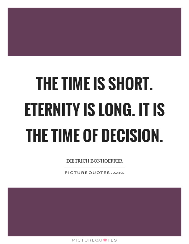 The time is short. Eternity is long. It is the time of decision Picture Quote #1