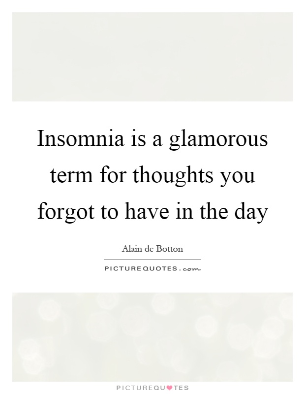 Insomnia is a glamorous term for thoughts you forgot to have in the day Picture Quote #1