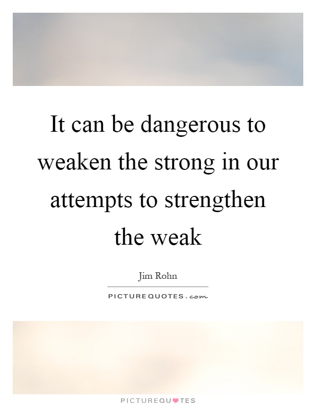 It can be dangerous to weaken the strong in our attempts to strengthen the weak Picture Quote #1