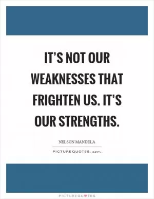It’s not our weaknesses that frighten us. It’s our strengths Picture Quote #1