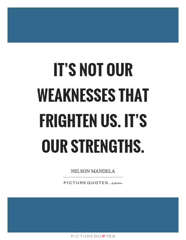 It's not our weaknesses that frighten us. It's our strengths Picture Quote #1
