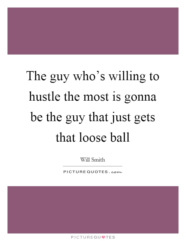 The guy who's willing to hustle the most is gonna be the guy that just gets that loose ball Picture Quote #1